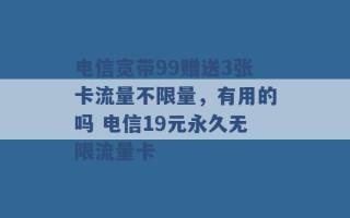 电信宽带99赠送3张卡流量不限量，有用的吗 电信19元永久无限流量卡 