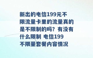 新出的电信199元不限流量卡里的流量真的是不限制的吗？有没有什么限制 电信199不限量套餐内容情况 