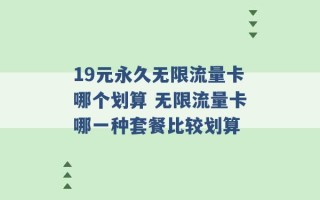 19元永久无限流量卡哪个划算 无限流量卡哪一种套餐比较划算 