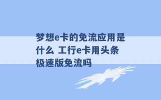 梦想e卡的免流应用是什么 工行e卡用头条极速版免流吗 