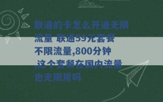 联通的卡怎么开通无限流量 联通59元套餐不限流量,800分钟,这个套餐在国内流量也无限用吗 