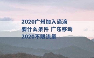 2020广州加入滴滴要什么条件 广东移动2020不限流量 