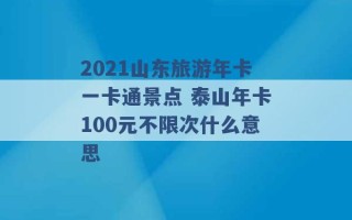 2021山东旅游年卡一卡通景点 泰山年卡100元不限次什么意思 