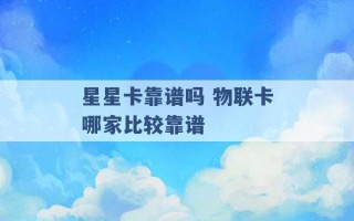 星星卡靠谱吗 物联卡哪家比较靠谱 