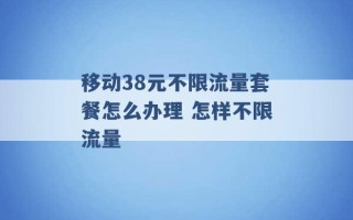 移动38元不限流量套餐怎么办理 怎样不限流量 