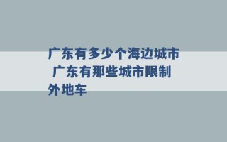 广东有多少个海边城市 广东有那些城市限制外地车 