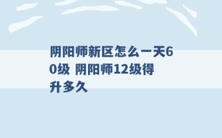 阴阳师新区怎么一天60级 阴阳师12级得升多久 