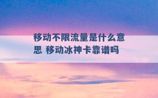 移动不限流量是什么意思 移动冰神卡靠谱吗 