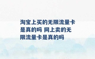 淘宝上买的无限流量卡是真的吗 网上卖的无限流量卡是真的吗 