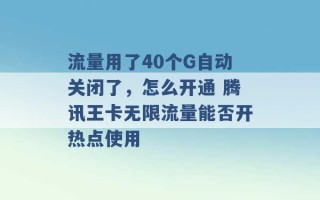 流量用了40个G自动关闭了，怎么开通 腾讯王卡无限流量能否开热点使用 