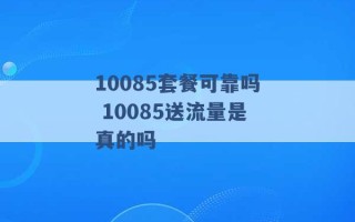 10085套餐可靠吗 10085送流量是真的吗 