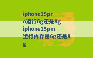 iphone15pro运行6g还是8g iphone15pm运行内存是6g还是8g 