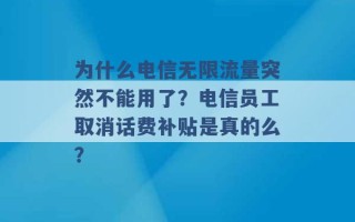 为什么电信无限流量突然不能用了？电信员工取消话费补贴是真的么？ 