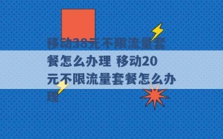 移动38元不限流量套餐怎么办理 移动20元不限流量套餐怎么办理 