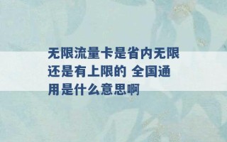 无限流量卡是省内无限还是有上限的 全国通用是什么意思啊 