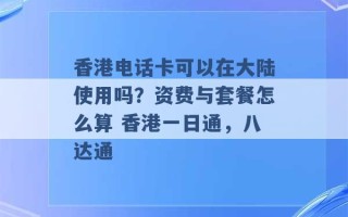 香港电话卡可以在大陆使用吗？资费与套餐怎么算 香港一日通，八达通 