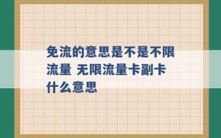 免流的意思是不是不限流量 无限流量卡副卡什么意思 