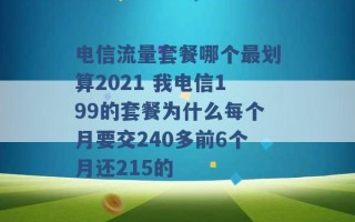 电信流量套餐哪个最划算2021 我电信199的套餐为什么每个月要交240多前6个月还215的 