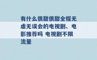 有什么很甜很甜全程无虐无误会的电视剧、电影推荐吗 电视剧不限流量 