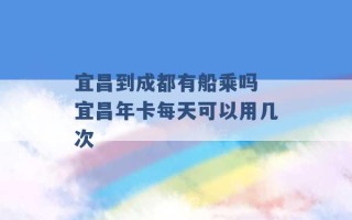 宜昌到成都有船乘吗 宜昌年卡每天可以用几次 