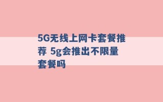 5G无线上网卡套餐推荐 5g会推出不限量套餐吗 