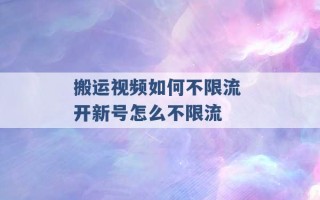 搬运视频如何不限流 开新号怎么不限流 