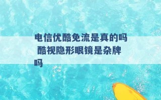 电信优酷免流是真的吗 酷视隐形眼镜是杂牌吗 