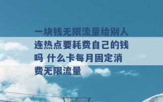 一块钱无限流量给别人连热点要耗费自己的钱吗 什么卡每月固定消费无限流量 