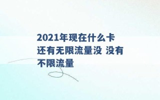 2021年现在什么卡还有无限流量没 没有不限流量 