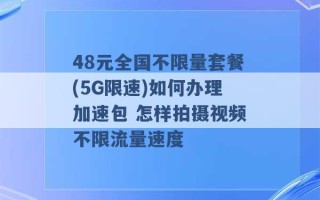 48元全国不限量套餐(5G限速)如何办理加速包 怎样拍摄视频不限流量速度 