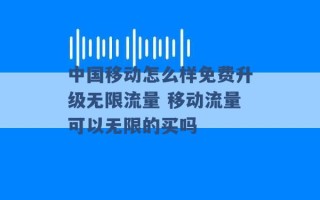 中国移动怎么样免费升级无限流量 移动流量可以无限的买吗 