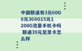 中国联通有3元60G8元368G15元1200G流量手机卡吗 联通39元至圣卡怎么样 