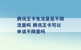 腾讯王卡免流量是不限流量吗 腾讯王卡可以申请不限量吗 