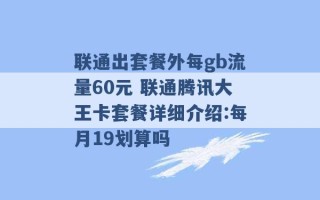 联通出套餐外每gb流量60元 联通腾讯大王卡套餐详细介绍:每月19划算吗 