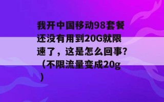 我开中国移动98套餐还没有用到20G就限速了，这是怎么回事？（不限流量变成20g ）