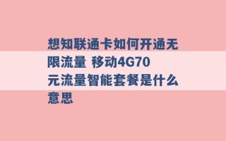 想知联通卡如何开通无限流量 移动4G70元流量智能套餐是什么意思 