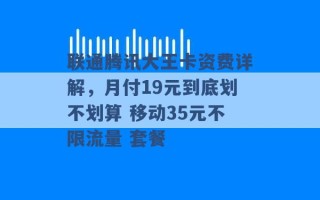 联通腾讯大王卡资费详解，月付19元到底划不划算 移动35元不限流量 套餐 