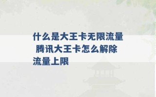 什么是大王卡无限流量 腾讯大王卡怎么解除流量上限 