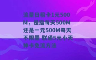 流量日租卡1元500M，是指每天500M还是一元500M每天不限量 联通5元小天神卡免流方法 