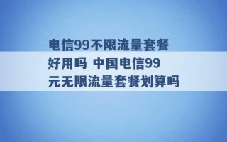 电信99不限流量套餐好用吗 中国电信99元无限流量套餐划算吗 