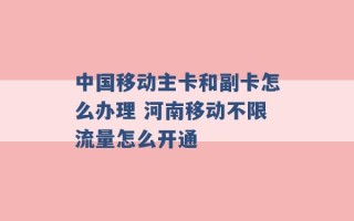 中国移动主卡和副卡怎么办理 河南移动不限流量怎么开通 