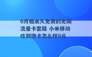 0月租永久免费的无限流量卡套路 小米移动吃到饱卡怎么样9元 