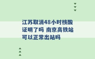 江苏取消48小时核酸证明了吗 南京高铁站可以正常出站吗 