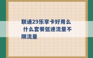 联通29乐享卡好用么 什么套餐低速流量不限流量 