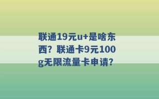 联通19元u+是啥东西？联通卡9元100g无限流量卡申请？ 