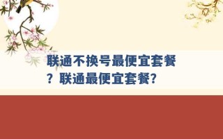 联通不换号最便宜套餐？联通最便宜套餐？ 