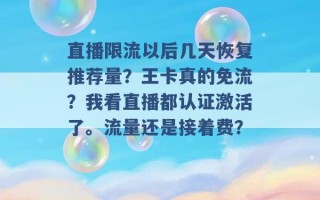 直播限流以后几天恢复推荐量？王卡真的免流？我看直播都认证激活了。流量还是接着费？ 