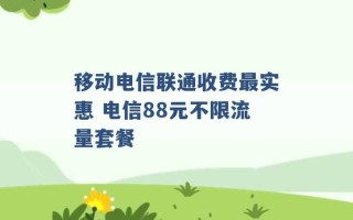 移动电信联通收费最实惠 电信88元不限流量套餐 