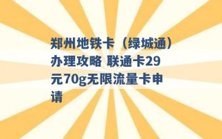 郑州地铁卡（绿城通）办理攻略 联通卡29元70g无限流量卡申请 