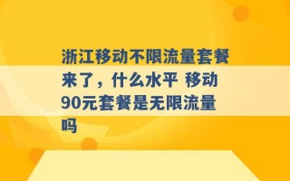 浙江移动不限流量套餐来了，什么水平 移动90元套餐是无限流量吗 